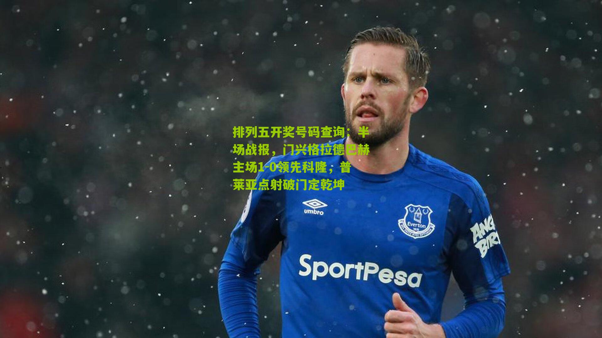 排列五开奖号码查询：半场战报，门兴格拉德巴赫主场1-0领先科隆，普莱亚点射破门定乾坤