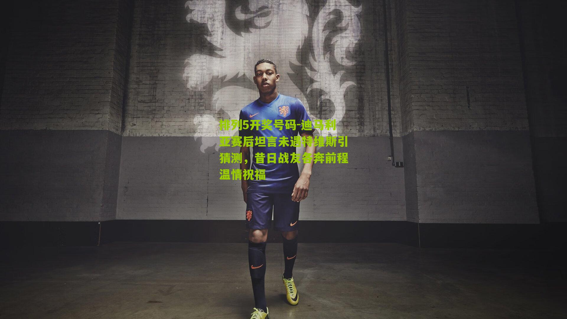 迪马利亚赛后坦言未遇特维斯引猜测,昔日战友各奔前程温情祝福