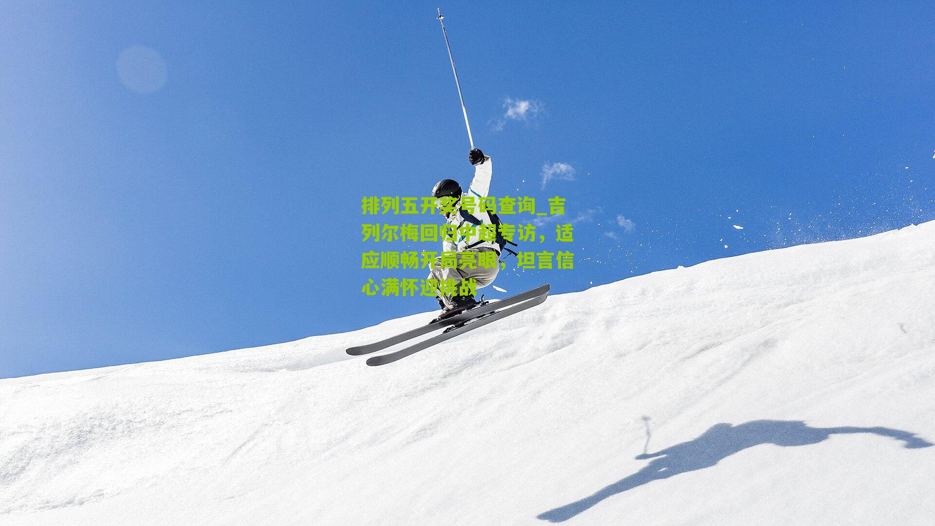 排列五开奖号码查询_吉列尔梅回归中超专访，适应顺畅开局亮眼，坦言信心满怀迎挑战