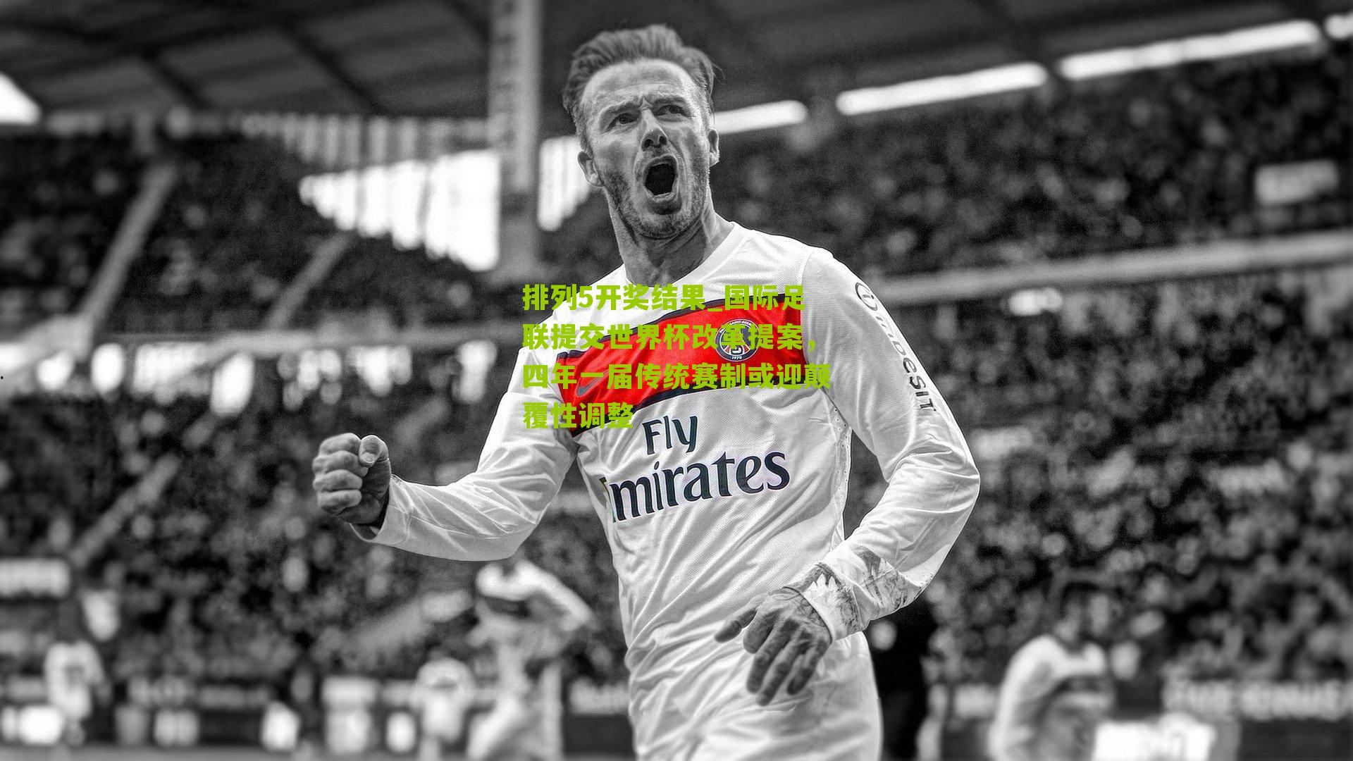 排列5开奖结果_国际足联提交世界杯改革提案，四年一届传统赛制或迎颠覆性调整
