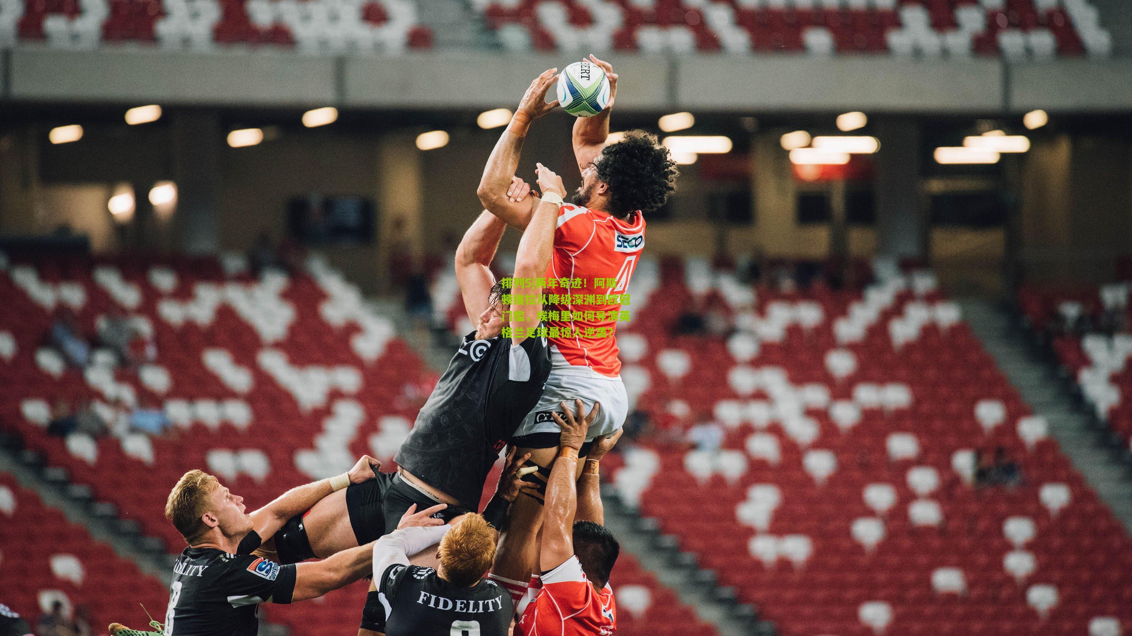 排列5|两年奇迹！阿斯顿维拉从降级深渊到欧冠门槛，埃梅里如何导演英格兰足球最惊人逆袭？