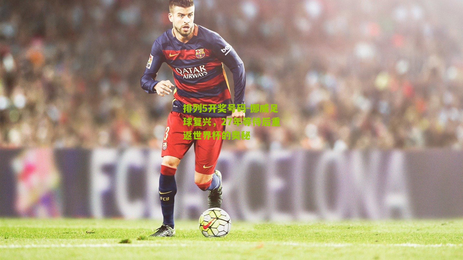 排列5开奖号码-挪威足球复兴，27年等待后重返世界杯的奥秘