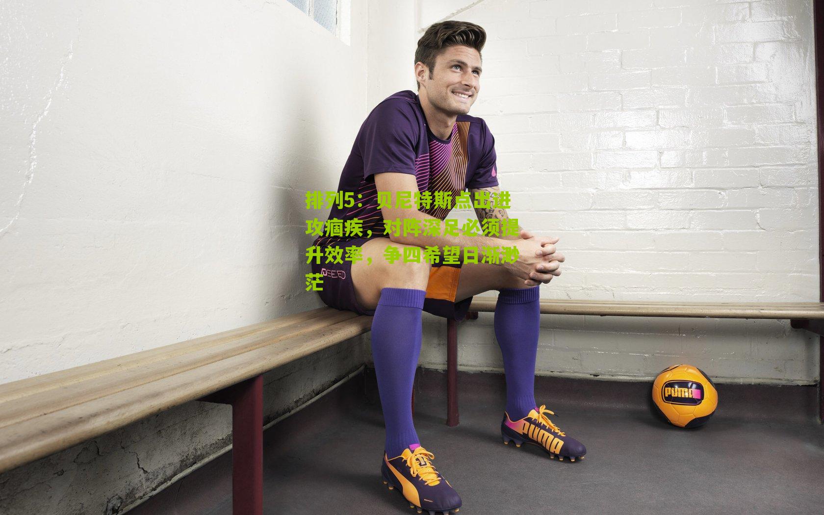 贝尼特斯点出进攻痼疾,对阵深足必须提升效率,争四希望日渐渺茫