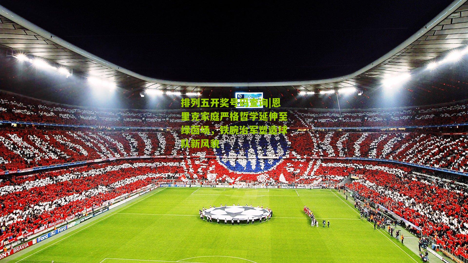 恩里克家庭严格哲学延伸至绿茵场，铁腕治军塑造球队新风貌