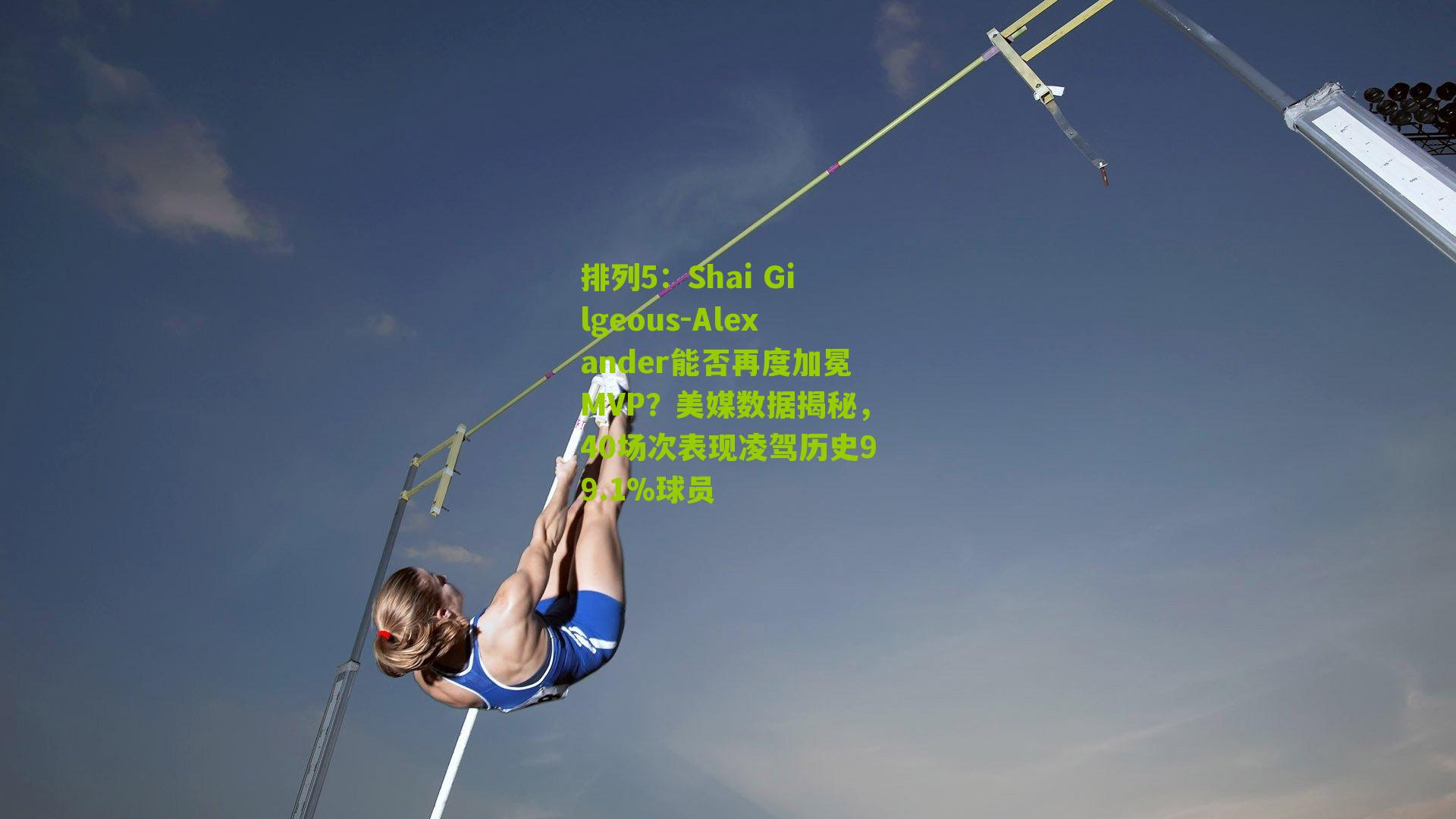 排列5：Shai Gilgeous-Alexander能否再度加冕MVP？美媒数据揭秘，40场次表现凌驾历史99.1%球员