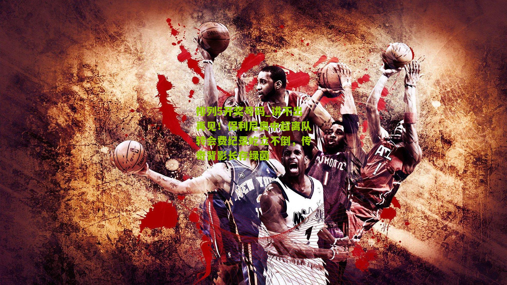 排列5开奖号码_讲不出再见！保利尼奥中超离队转会费纪录屹立不倒，传奇背影长存绿茵