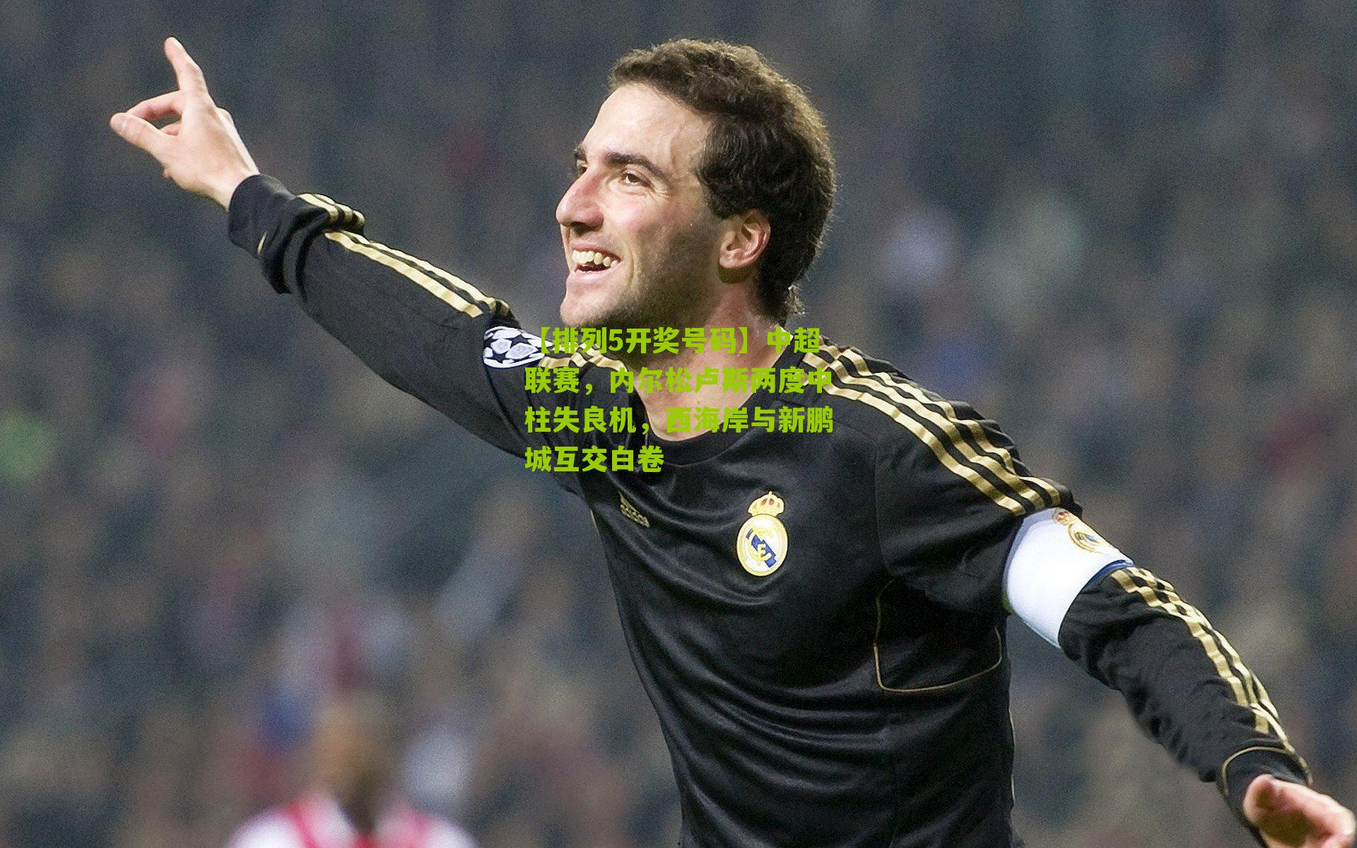 中超联赛，内尔松卢斯两度中柱失良机，西海岸与新鹏城互交白卷