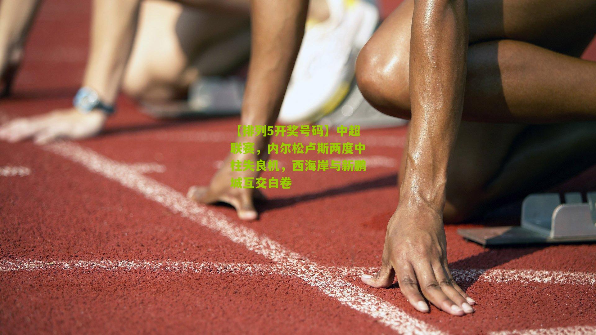 中超联赛，内尔松卢斯两度中柱失良机，西海岸与新鹏城互交白卷