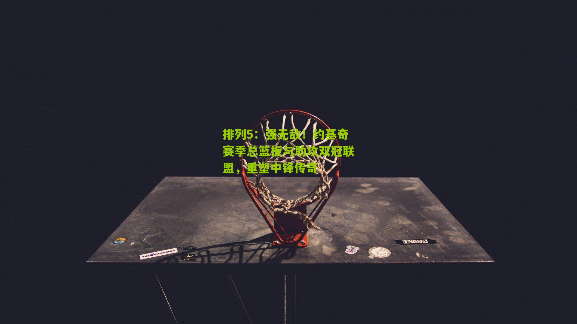 排列5：强无敌！约基奇赛季总篮板与助攻双冠联盟，重塑中锋传奇