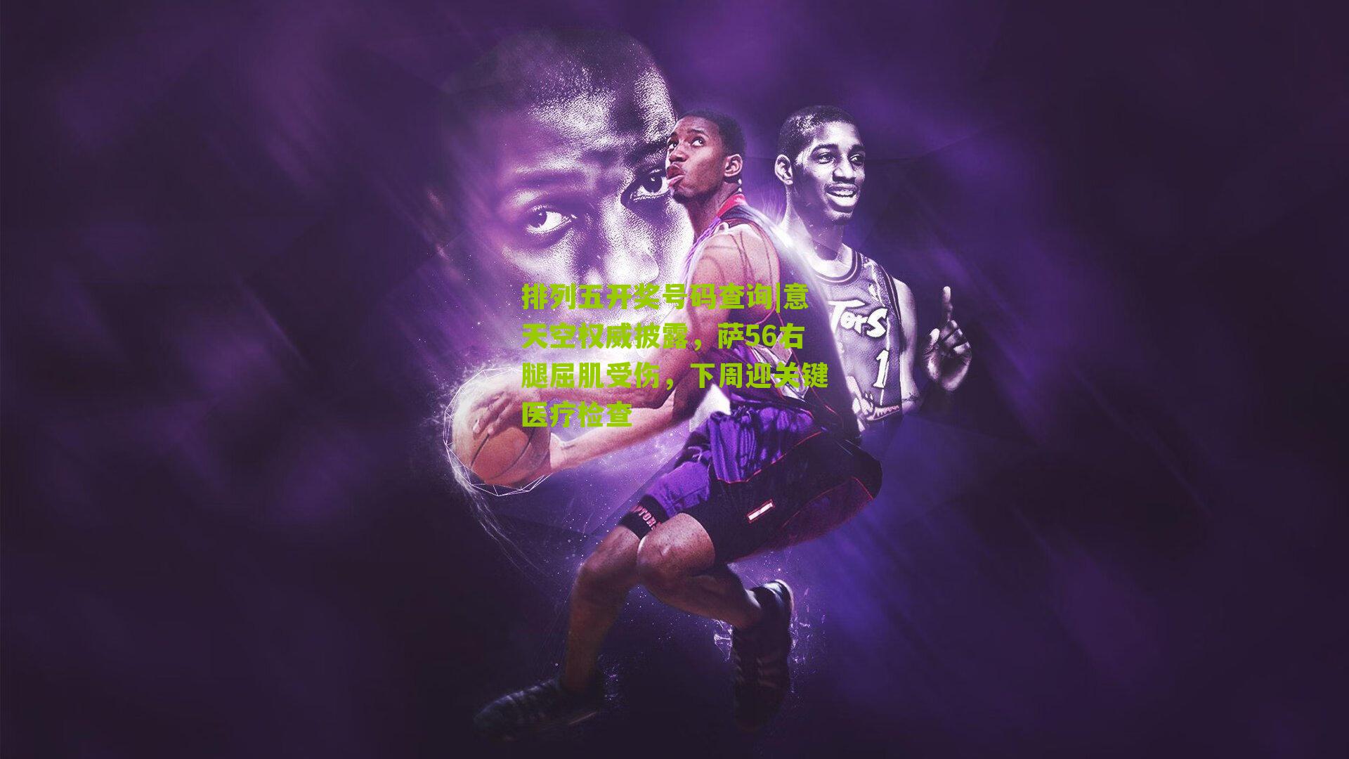 意天空权威披露，萨56右腿屈肌受伤，下周迎关键医疗检查