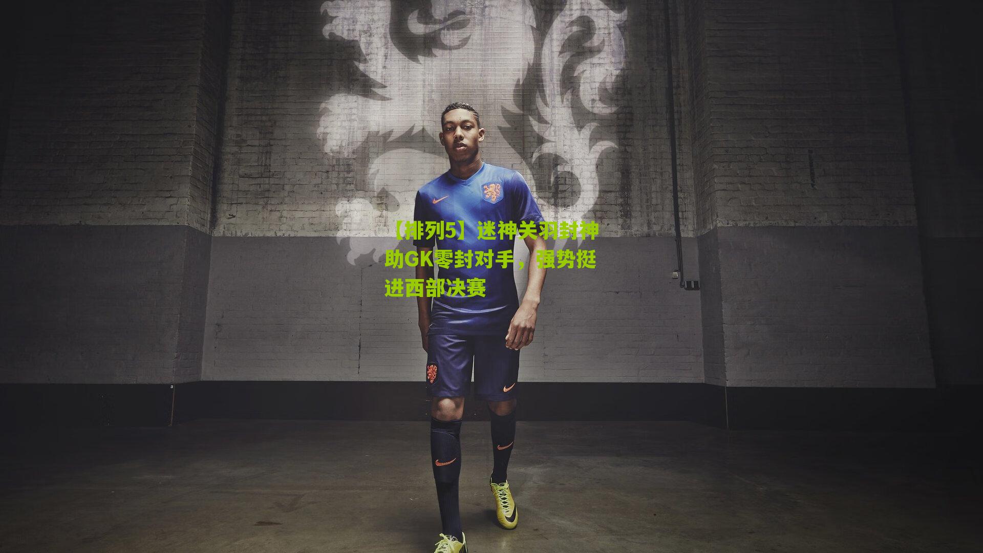 迷神关羽封神助GK零封对手,强势挺进西部决赛