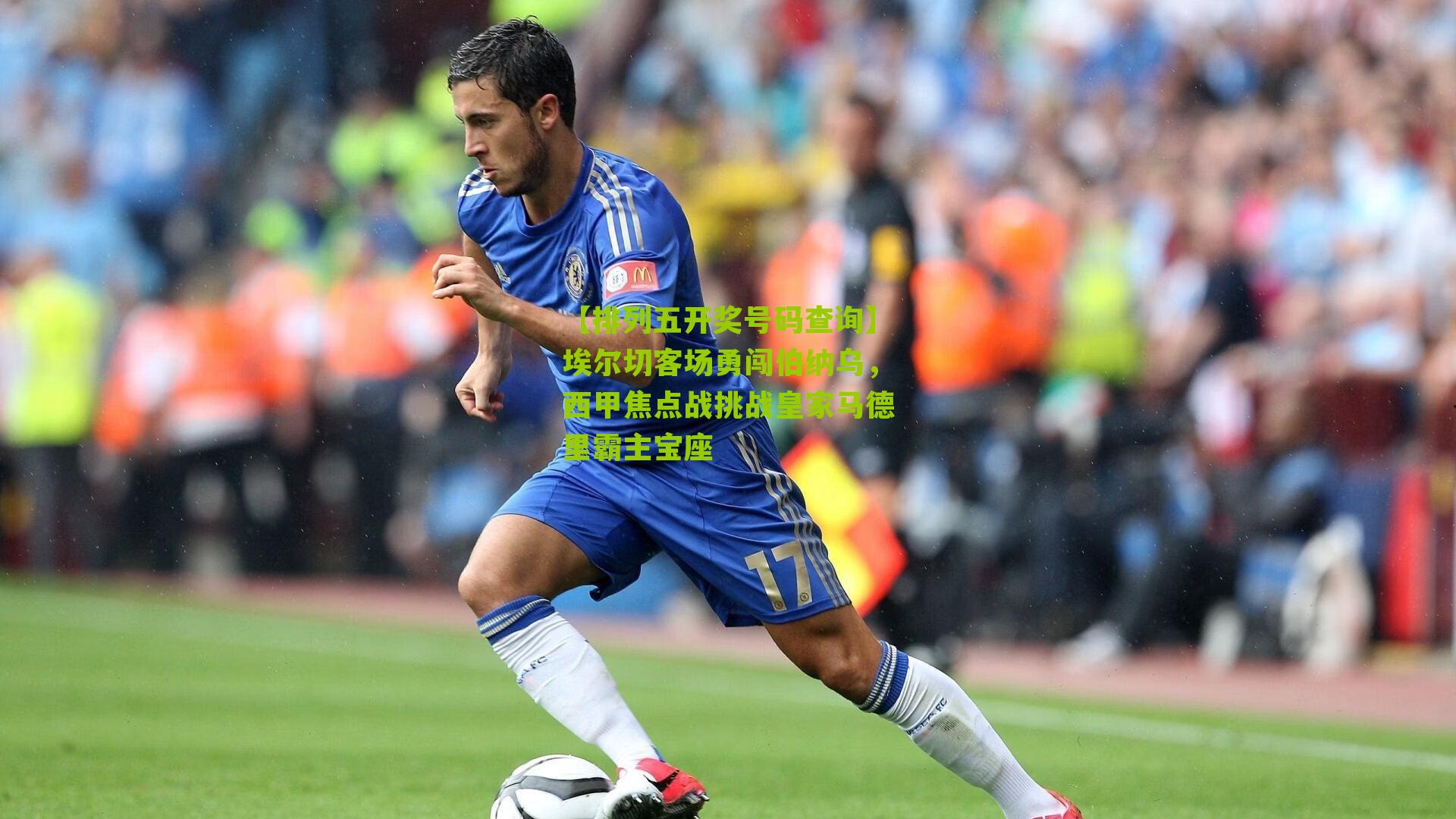 【排列五开奖号码查询】埃尔切客场勇闯伯纳乌，西甲焦点战挑战皇家马德里霸主宝座